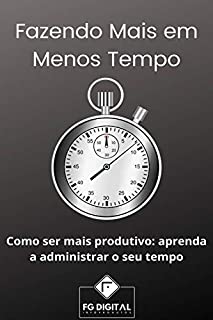Livro Fazendo Mais em Menos Tempo: Como ser Mais Produtivo: aprenda a administrar seu tempo
