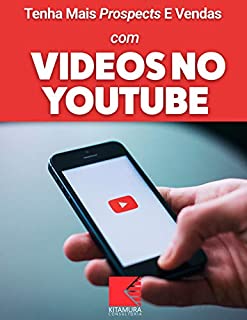 Livro Tenha Mais Prospects E Vendas Com Vídeos No YouTube: Consiga Mais Clientes Em Potencial, Faça Mais Vendas E Tenha Um Negócio Lucrativo E De Sucesso