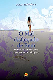 O Mal Disfarçado de Bem - Manual de Sobrevivência para Vítimas de Psicopata