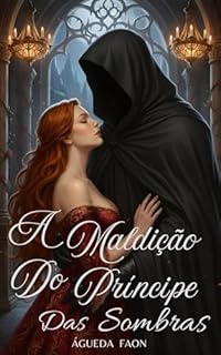 Livro A MALDIÇÃO DO PRÍNCIPE DAS SOMBRAS: Um Romance de Fantasia sensual e sombria, inspirado em: A Bela e a Fera.