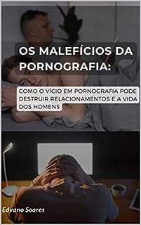 Livro Os Malefícios da Pornografia: Como o Vício em Pornografia Pode Destruir Relacionamentos e a Vida dos Homens