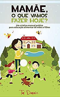 Livro Mamãe, O Que Vamos Fazer Hoje?: Um criativo manual prático para a educação alimentar de mães e filhos (Receitas Sem Glúten e Lactose Livro 9)