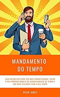 Livro Mandamento Do Tempo: Guia Definitivo Para Ter Mais Produtividade, Criar O Seu Próprio Modelo De Gerenciamento De Tempo E Ser Mais Eficiente Com O Seu Tempo