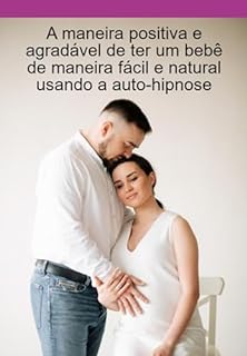 Livro A Maneira Positiva E Agradável De Ter Um Bebê De Maneira Fácil E Natural Usando A Auto-hipnose