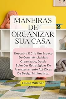 Livro MANEIRAS DE ORGANIZAR SUA CASA: Descubra E Crie Um Espaço De Convivência Mais Organizado, Desde Soluções Estratégicas De Armazenamento Até Dicas De Design Minimalista.
