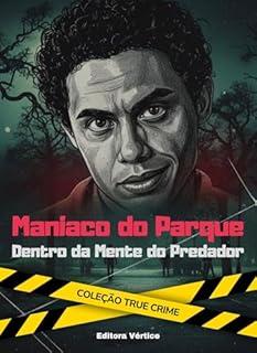 Livro Maníaco do Parque: Dentro da Mente do Predador: Francisco de Assis Pereira, o homem que aterrorizou São Paulo nos anos 90 (True Crime)