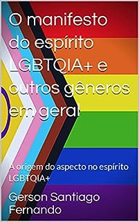 Livro O manifesto do espírito LGBTQIA+ e outros gêneros em geral: A origem do aspecto no espírito LGBTQIA+