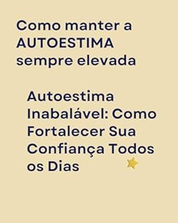 Livro Como manter a AUTOESTIMA sempre elevada: Autoestima Inabalável: Como Fortalecer Sua Confiança Todos os Dias
