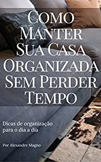 Como manter sua casa organizada sem perder tempo - Dicas de organização no dia a dia