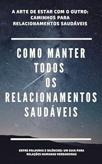 Livro Como Manter Todos os Relacionamentos Saudáveis: Entre Palavras e Silêncios: Um Guia para Relações Humanas Verdadeiras
