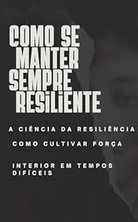 Livro Como se manter sempre Resiliente: A Ciência da Resiliência: Como Cultivar Força Interior em Tempos Difíceis