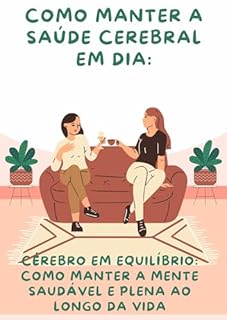 Livro como manter a saúde cerebral em dia:: Cérebro em Equilíbrio: Como Manter a Mente Saudável e Plena ao Longo da Vida