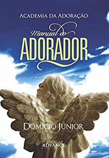 Livro Manual do Adorador: Descobrindo a essência da Adoração (Academia da Adoração Livro 1)