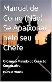Livro Manual de Como (Não) Se Apaixonar pelo seu Chefe: O Campo Minado do Coração Corporativo