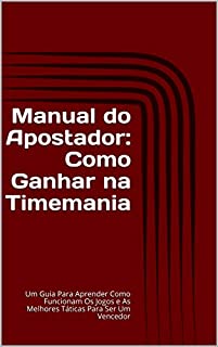 Manual do Apostador: Como Ganhar na Timemania: Um Guia Para Aprender Como Funcionam Os Jogos e As Melhores Táticas Para Ser Um Vencedor