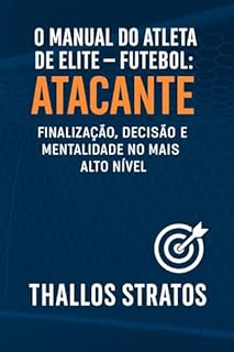 Livro O Manual do Atleta de Elite – Futebol: Atacante: Finalização, decisão e mentalidade no mais alto nível (O MANUAL DO ATLETA DE ELITE - FUTEBOL Livro 3)