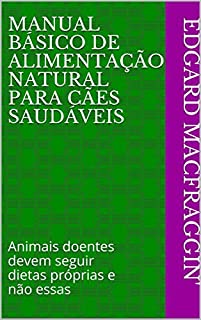 Manual Básico de Alimentação Natural para Cães Saudáveis: Animais doentes devem seguir dietas próprias e não essas