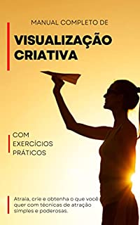 Livro Manual completo de Visualização criativa Com exercícios práticos: Atraia, crie e obtenha o que você quer com técnicas de atração simples e poderosas