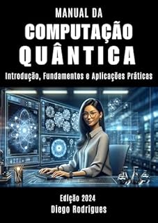 Livro MANUAL DA COMPUTAÇÃO QUÂNTICA Edição 2024: Introdução, Fundamentos e Aplicações Práticas