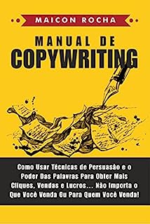 Manual de Copywriting: Como Usar Técnicas de Persuasão e o Poder das Palavras Para Obter Mais Cliques, Vendas e Lucros ... Não Importa o Que Você Venda ou Para Quem Você Venda!