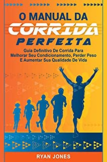 Livro O Manual Da Corrida Perfeita: Guia Definitivo De Corrida Para Melhorar Seu Condicionamento, Perder Peso, Aumentar Sua Qualidade De Vida e Aprender a Correr