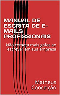 MANUAL DE ESCRITA DE E-MAILS PROFISSIONAIS: Não cometa mais gafes ao escrever em sua empresa