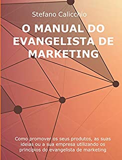 O MANUAL DO EVANGELISTA DE MARKETING. Como promover os seus produtos, as suas ideias ou a sua empresa utilizando os princípios do evangelista de marketing