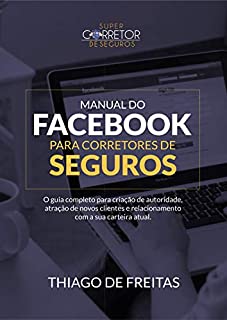 Livro Manual do Facebook para Corretores de Seguros: O Guia Completo para Criação de Autoridade, atração de novos clientes e relacionamento com a sua carteira atual.