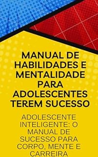 Livro Manual de Habilidades e Mentalidade para Adolescentes Terem Sucesso: Adolescente Inteligente: O Manual de Sucesso para Corpo, Mente e Carreira