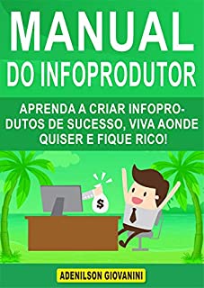 Livro Manual do Infoprodutor : Aprenda a Criar Infoprodutos de Sucesso, Viva Aonde Quiser e Fique Rico! (Marketing digital - Professor Adenilson)