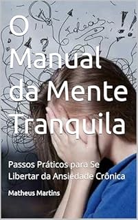 Livro O Manual da Mente Tranquila: Passos Práticos para Se Libertar da Ansiedade Crônica