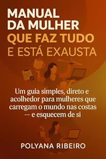 MANUAL DA MULHER QUE FAZ TUDO - E ESTÁ EXAUSTA: Um guia acolhedor para mulheres que carregam o mundo nas costas. Como se libertar da carga mental, vencer ... (Coleção Mulher que faz tudo Livro 1)