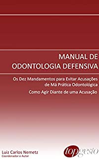 Manual de Odontologia Defensiva - Os Dez Mandamentos para Evitar Acusações de Má-Prática Odontológica; Como Agir Diante de uma Acusação