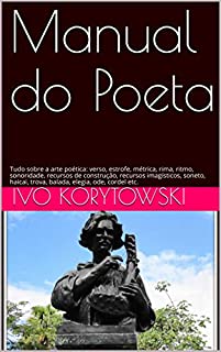 Manual do Poeta: Tudo sobre a arte poética: verso, estrofe, métrica, rima, ritmo, sonoridade, recursos de construção, recursos imagísticos, soneto, haicai, trova, balada, elegia, ode, cordel etc.