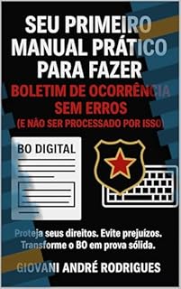 Seu Primeiro Manual Prático para Fazer Boletim de Ocorrência Sem Erros (E Não Ser Processado Por Isso): Proteja seus direitos. Evite prejuízos. Transforme o BO em prova sólida