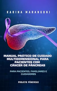 Manual Prático de Cuidado Multidimensional para Pacientes com Câncer de Pâncreas: Para Pacientes, Familiares e Cuidadores - com linguagem acessível, acolhedora e depoimentos reais