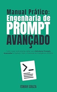 Livro Manual Prático de Engenharia de Prompt: Tudo o que você precisa saber para Estruturar Prompts Avançados e Explorar Todo o Potencial da Inteligência Artificial