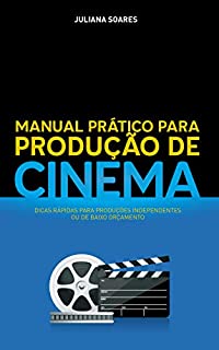 Livro Manual Prático para Produção de Cinema: Dicas rápidas para produções independentes ou de baixo orçamento