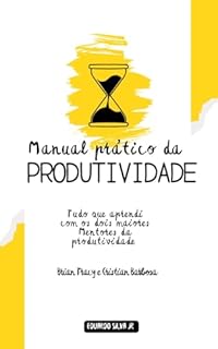 Livro Manual Prático da Produtividade: Um passo a Passo de como os grandes Mentores fazem para Produzir mais em menos tempo