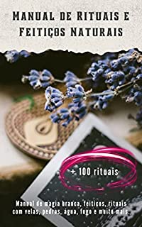 Livro Manual de rituais e feitiços naturais + 100 rituais: Manual de magia branca, feitiços, rituais com velas, pedras, água, fogo e muito mais.