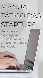 Livro Manual Tático das Startups: Ferramentas, Estratégias e Mentalidade para Empreendedores de Tecnologia: Comece Inteligente: Táticas Reais para Construir Startups de Tecnologia que Sobrevivem e Crescem