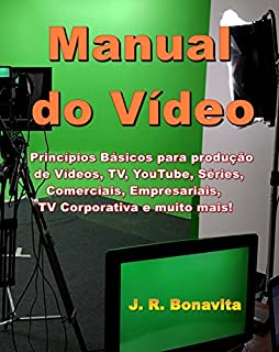 Manual do Vídeo: Princípios Básicos para produção de  Vídeos, TV, YouTube, Séries, Comerciais, Empresariais, TV Corporativa e muito mais!
