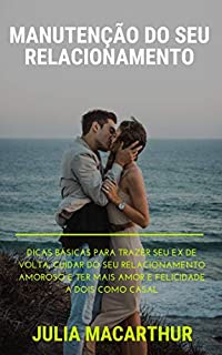 Livro Manutenção Do Seu Relacionamento: Dicas Básicas Para Trazer Seu Ex De Volta, Cuidar Do Seu Relacionamento Amoroso E Ter Mais Amor E Felicidade A Dois Como Casal No Seu Namoro ou Casamento