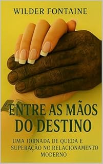 Livro Entre as Mãos do Destino: Uma Jornada de Queda e Superação no Relacionamento Moderno