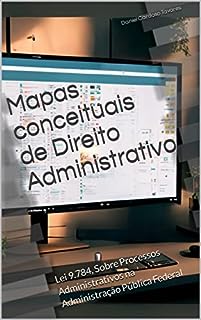 Livro Mapas conceituais de Direito Administrativo: Lei 9.784, Sobre Processos Administrativos na Administração Pública Federal