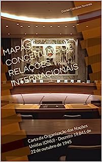 Livro MAPAS CONCEITUAIS DE RELAÇÕES INTERNACIONAIS: Carta da Organização das Nações Unidas (ONU) - Decreto 19.841 de 22 de outubro de 1945