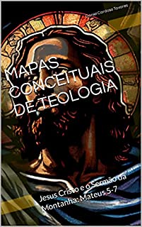 Livro MAPAS CONCEITUAIS DE TEOLOGIA: Jesus Cristo e o Sermão da Montanha: Mateus 5-7