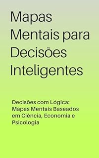 Livro Mapas Mentais para Decisões Inteligentes: Decisões com Lógica: Mapas Mentais Baseados em Ciência, Economia e Psicologia