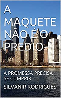 Livro A MAQUETE NÃO É O PREDIO: A PROMESSA PRECISA SE CUMPRIR (A ESTRATÉGIA DE DEUS CRIADOR PARA SALVAR A HUMANIDADE Livro 1)