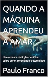 Livro QUANDO A MÁQUINA APRENDEU A AMAR : Um romance de ficção científica sobre amor, consciência e eternidade (Poesias & Autoajuda)